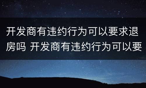 开发商有违约行为可以要求退房吗 开发商有违约行为可以要求退房吗合法吗