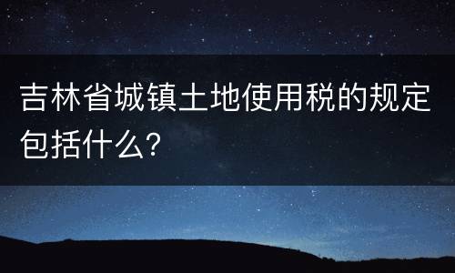 吉林省城镇土地使用税的规定包括什么？