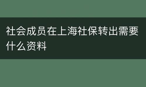 社会成员在上海社保转出需要什么资料