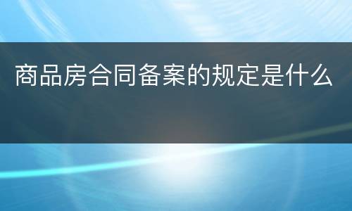 商品房合同备案的规定是什么