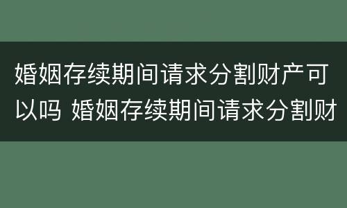 婚姻存续期间请求分割财产可以吗 婚姻存续期间请求分割财产可以吗