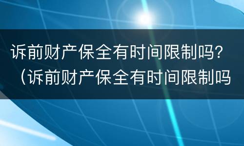 诉前财产保全有时间限制吗？（诉前财产保全有时间限制吗）