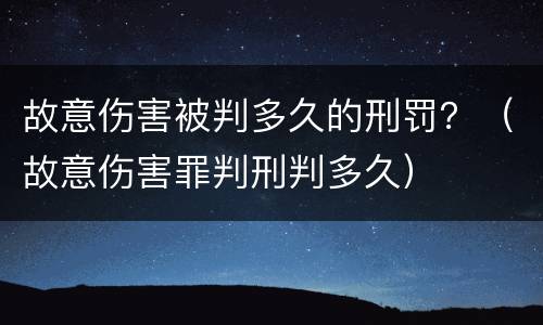 故意伤害被判多久的刑罚？（故意伤害罪判刑判多久）