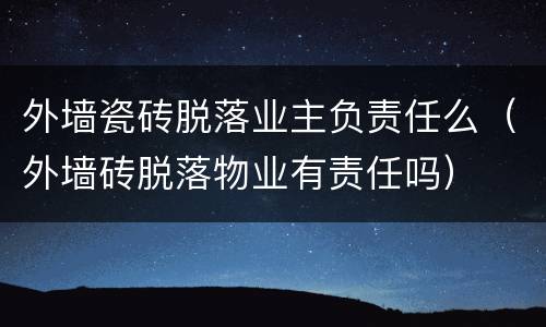 外墙瓷砖脱落业主负责任么（外墙砖脱落物业有责任吗）