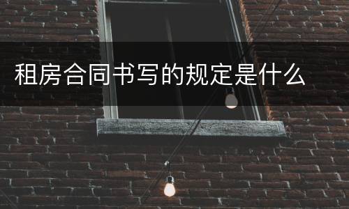 租房合同书写的规定是什么