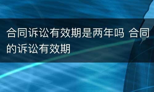 合同诉讼有效期是两年吗 合同的诉讼有效期