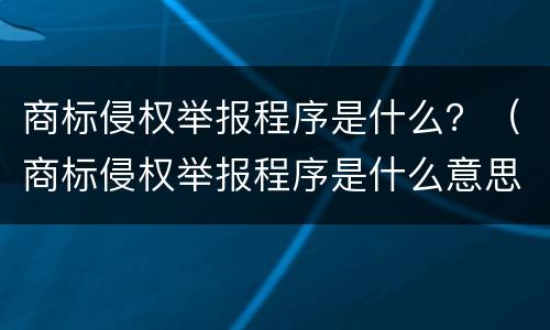 商标侵权举报程序是什么？（商标侵权举报程序是什么意思）