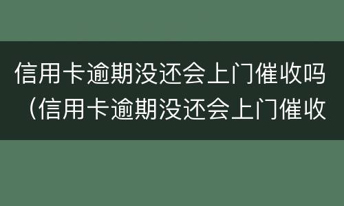 信用卡逾期没还会上门催收吗（信用卡逾期没还会上门催收吗怎么办）