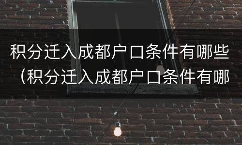 积分迁入成都户口条件有哪些（积分迁入成都户口条件有哪些规定）