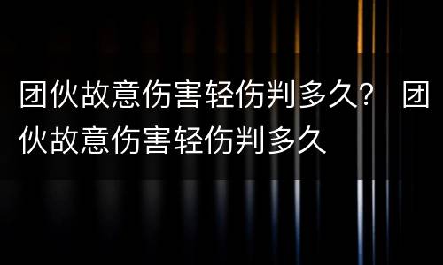 团伙故意伤害轻伤判多久？ 团伙故意伤害轻伤判多久