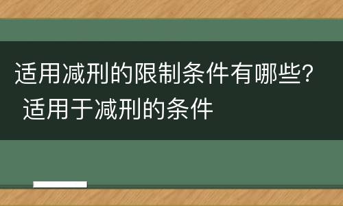 适用减刑的限制条件有哪些？ 适用于减刑的条件