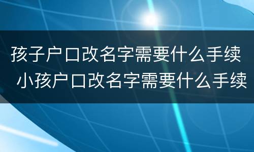 孩子户口改名字需要什么手续 小孩户口改名字需要什么手续