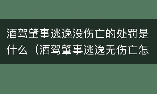 酒驾肇事逃逸没伤亡的处罚是什么（酒驾肇事逃逸无伤亡怎么处罚）