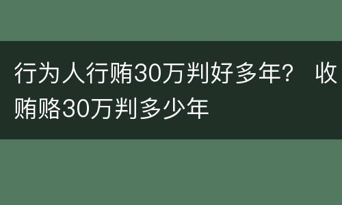 行为人行贿30万判好多年？ 收贿赂30万判多少年