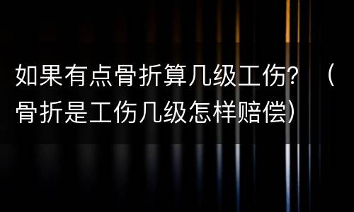 如果有点骨折算几级工伤？（骨折是工伤几级怎样赔偿）