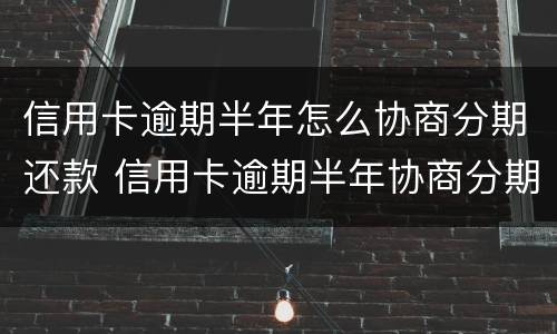 信用卡逾期半年怎么协商分期还款 信用卡逾期半年协商分期还款每月打流水还算逾期么