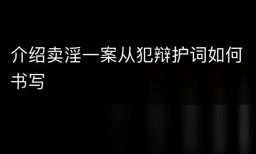 介绍卖淫一案从犯辩护词如何书写