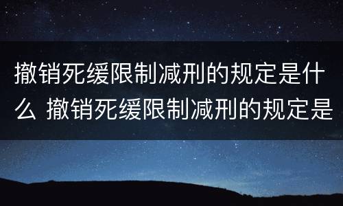 撤销死缓限制减刑的规定是什么 撤销死缓限制减刑的规定是什么时间