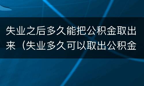 失业之后多久能把公积金取出来（失业多久可以取出公积金）