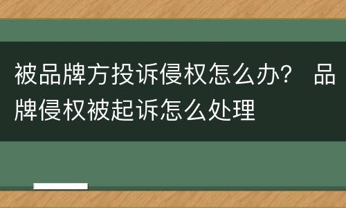 被品牌方投诉侵权怎么办？ 品牌侵权被起诉怎么处理