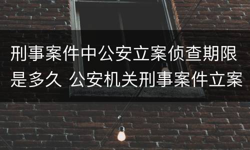 刑事案件中公安立案侦查期限是多久 公安机关刑事案件立案