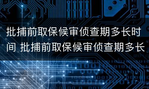 批捕前取保候审侦查期多长时间 批捕前取保候审侦查期多长时间结束