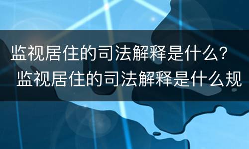 监视居住的司法解释是什么？ 监视居住的司法解释是什么规定