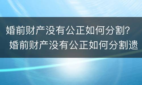 婚前财产没有公正如何分割？ 婚前财产没有公正如何分割遗产