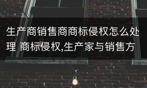 生产商销售商商标侵权怎么处理 商标侵权,生产家与销售方