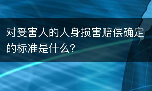 对受害人的人身损害赔偿确定的标准是什么？