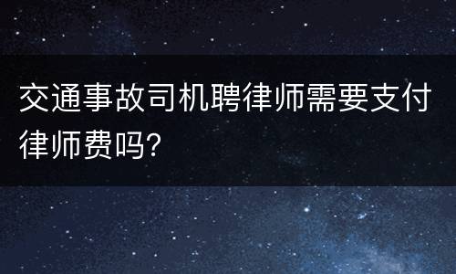 交通事故司机聘律师需要支付律师费吗？