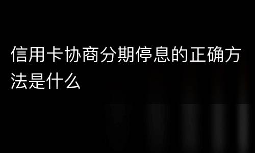 信用卡协商分期停息的正确方法是什么