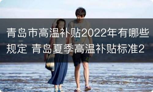 青岛市高温补贴2022年有哪些规定 青岛夏季高温补贴标准2021