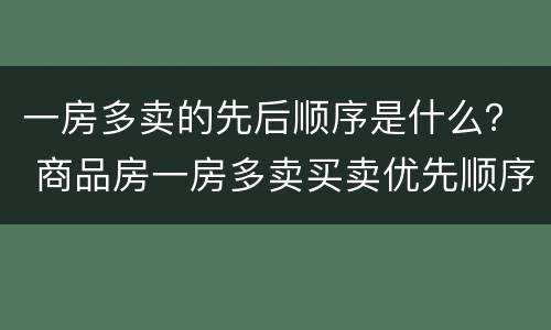 一房多卖的先后顺序是什么？ 商品房一房多卖买卖优先顺序