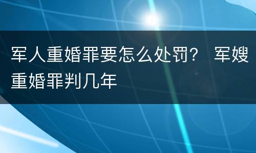 军人重婚罪要怎么处罚？ 军嫂重婚罪判几年