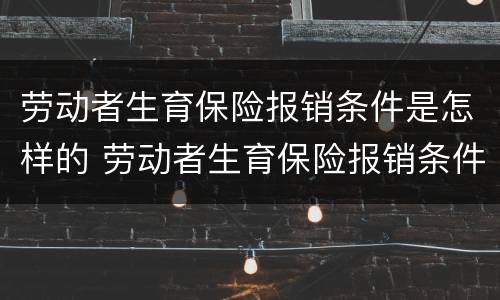 劳动者生育保险报销条件是怎样的 劳动者生育保险报销条件是怎样的呢