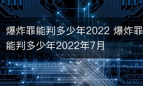 爆炸罪能判多少年2022 爆炸罪能判多少年2022年7月