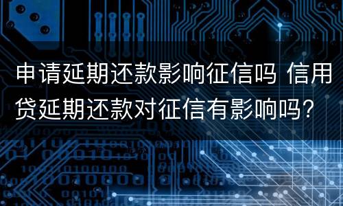 申请延期还款影响征信吗 信用贷延期还款对征信有影响吗?