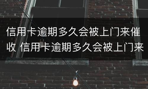 信用卡逾期多久会被上门来催收 信用卡逾期多久会被上门来催收电话