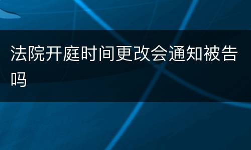 法院开庭时间更改会通知被告吗