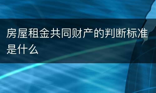 房屋租金共同财产的判断标准是什么