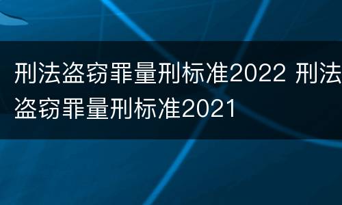 刑法盗窃罪量刑标准2022 刑法盗窃罪量刑标准2021