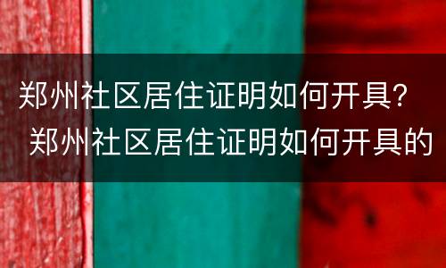 郑州社区居住证明如何开具？ 郑州社区居住证明如何开具的