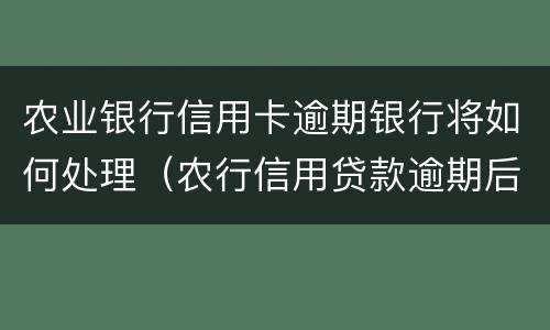 农业银行信用卡逾期银行将如何处理（农行信用贷款逾期后果是什么,怎么补救）