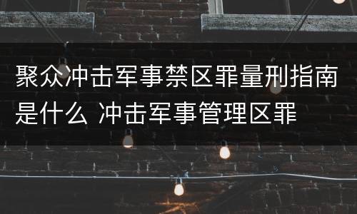 聚众冲击军事禁区罪量刑指南是什么 冲击军事管理区罪