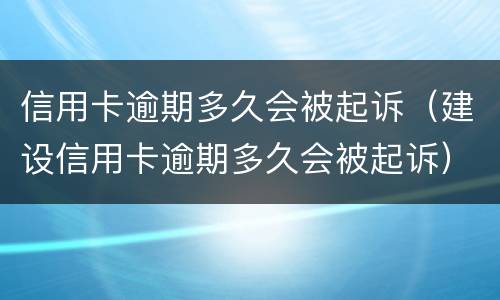 信用卡逾期多久会被起诉（建设信用卡逾期多久会被起诉）