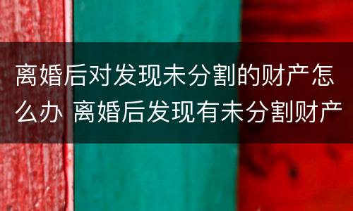 离婚后对发现未分割的财产怎么办 离婚后发现有未分割财产怎么处理