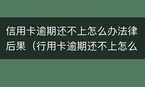 信用卡逾期还不上怎么办法律后果（行用卡逾期还不上怎么办）