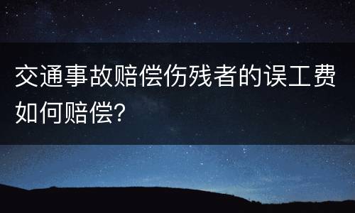 交通事故赔偿伤残者的误工费如何赔偿？