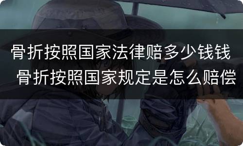 骨折按照国家法律赔多少钱钱 骨折按照国家规定是怎么赔偿